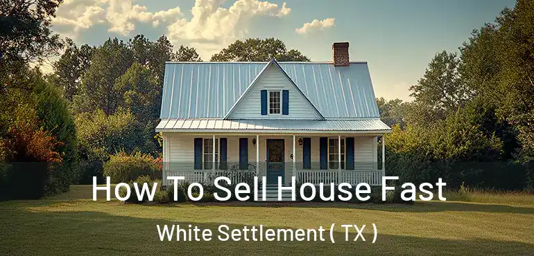  How To Sell House Fast White Settlement ( TX )