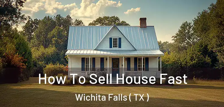  How To Sell House Fast Wichita Falls ( TX )