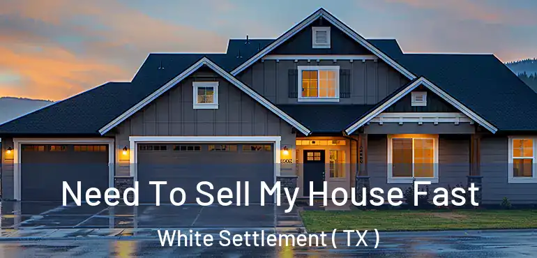  Need To Sell My House Fast White Settlement ( TX )