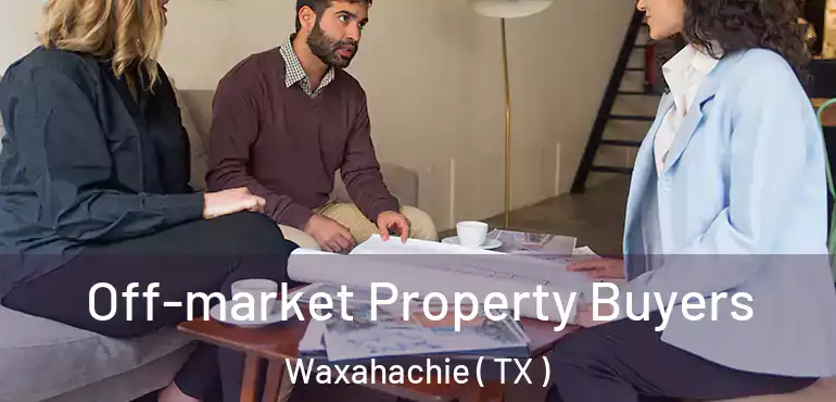  Off-market Property Buyers Waxahachie ( TX )