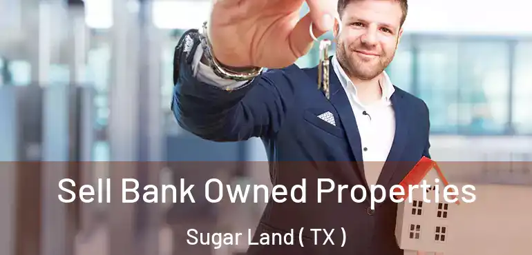  Sell Bank Owned Properties Sugar Land ( TX )