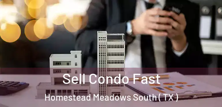 Sell Condo Fast Homestead Meadows South ( TX )