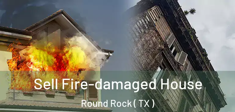  Sell Fire-damaged House Round Rock ( TX )