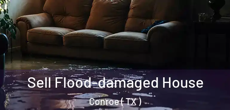 Sell Flood-damaged House Conroe ( TX )