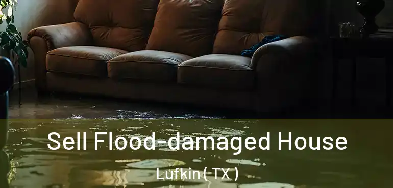  Sell Flood-damaged House Lufkin ( TX )