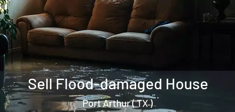 Sell Flood-damaged House Port Arthur ( TX )