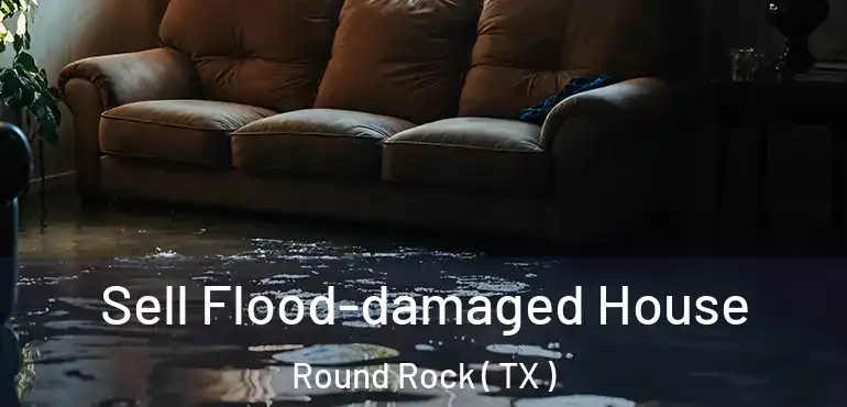  Sell Flood-damaged House Round Rock ( TX )