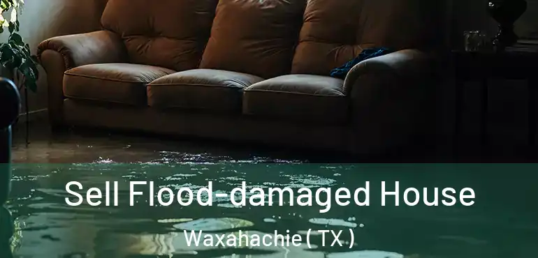  Sell Flood-damaged House Waxahachie ( TX )