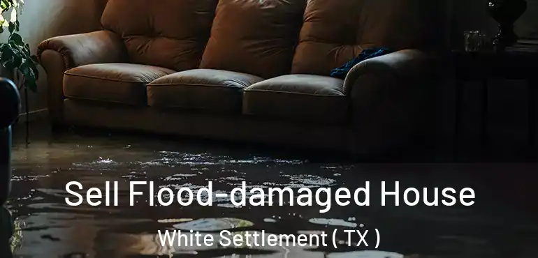  Sell Flood-damaged House White Settlement ( TX )