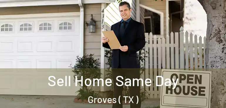  Sell Home Same Day Groves ( TX )