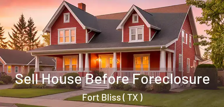  Sell House Before Foreclosure Fort Bliss ( TX )