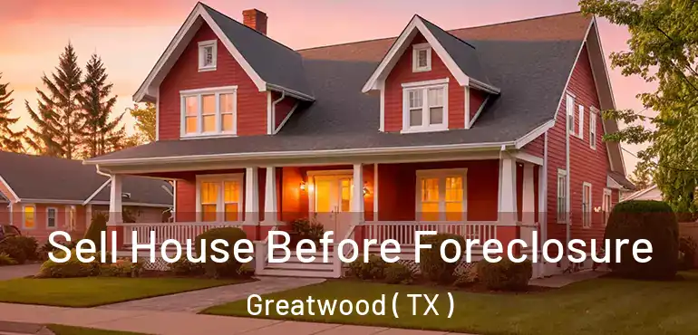  Sell House Before Foreclosure Greatwood ( TX )