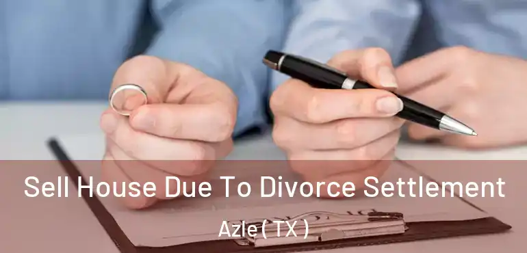  Sell House Due To Divorce Settlement Azle ( TX )