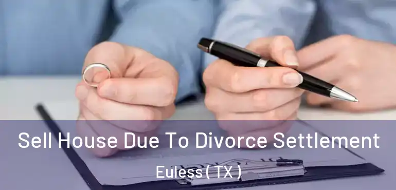  Sell House Due To Divorce Settlement Euless ( TX )