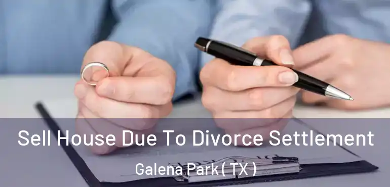  Sell House Due To Divorce Settlement Galena Park ( TX )