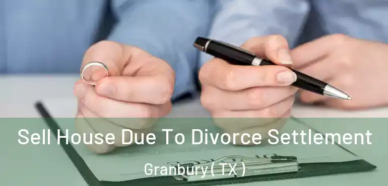  Sell House Due To Divorce Settlement Granbury ( TX )