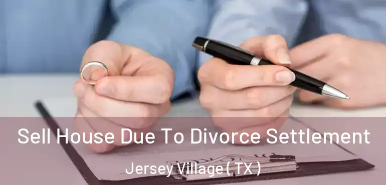  Sell House Due To Divorce Settlement Jersey Village ( TX )