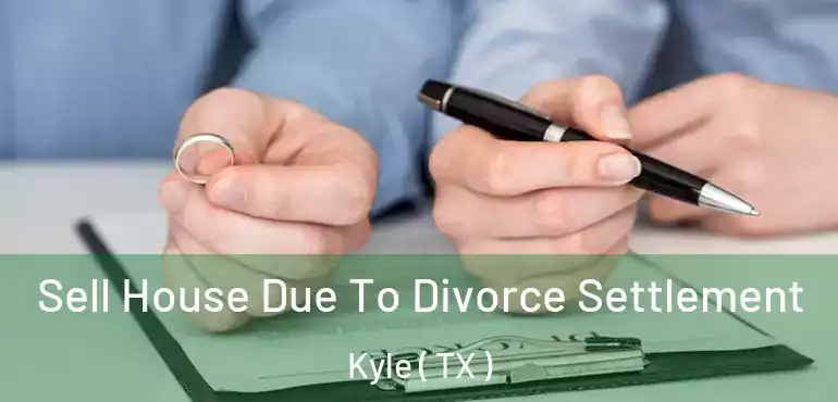  Sell House Due To Divorce Settlement Kyle ( TX )