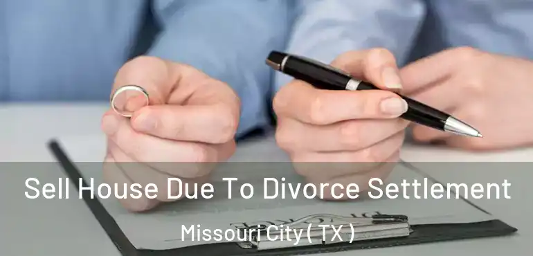  Sell House Due To Divorce Settlement Missouri City ( TX )