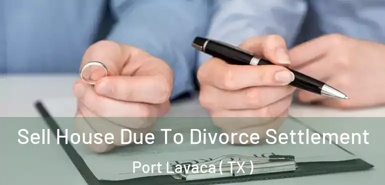  Sell House Due To Divorce Settlement Port Lavaca ( TX )