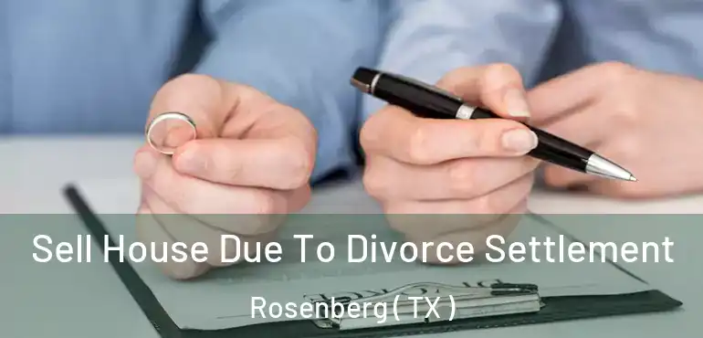  Sell House Due To Divorce Settlement Rosenberg ( TX )