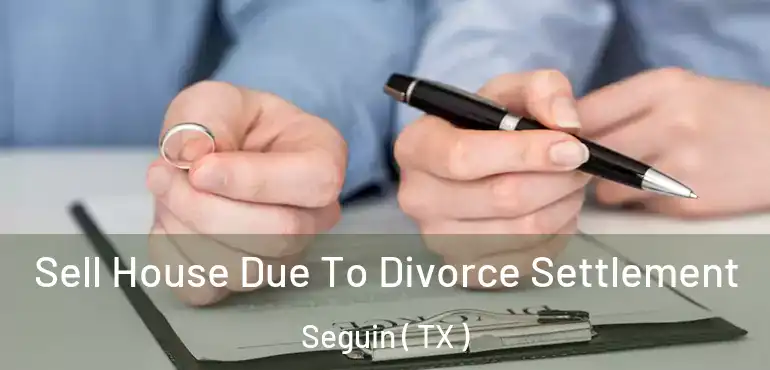  Sell House Due To Divorce Settlement Seguin ( TX )