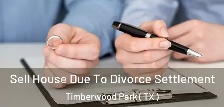  Sell House Due To Divorce Settlement Timberwood Park ( TX )