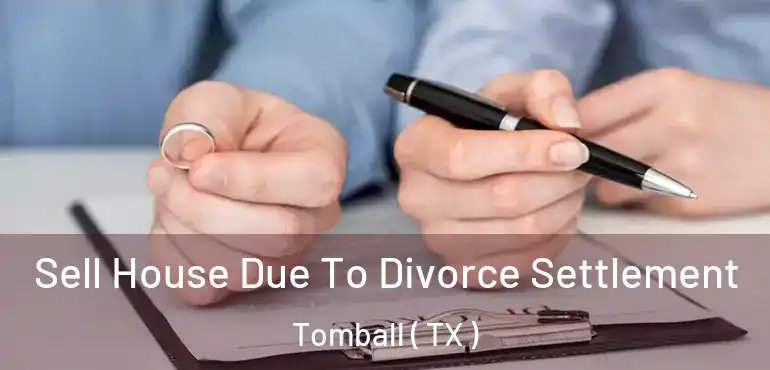  Sell House Due To Divorce Settlement Tomball ( TX )