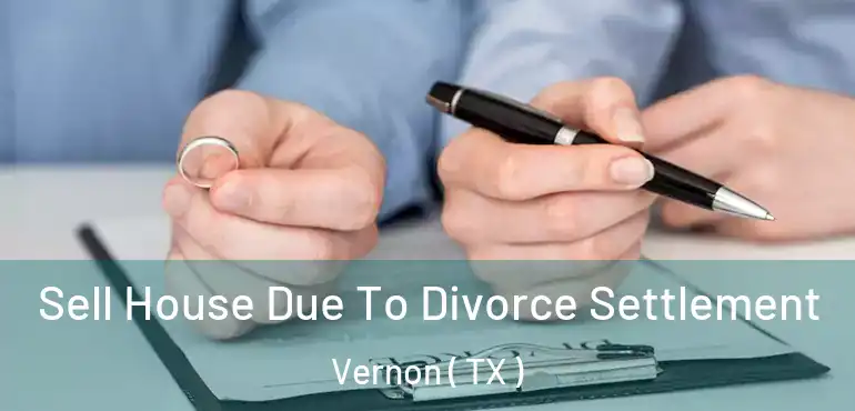  Sell House Due To Divorce Settlement Vernon ( TX )