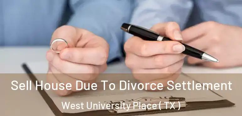  Sell House Due To Divorce Settlement West University Place ( TX )