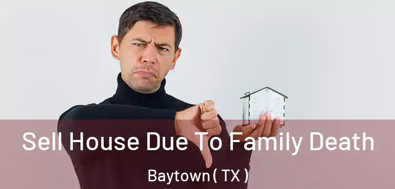  Sell House Due To Family Death Baytown ( TX )