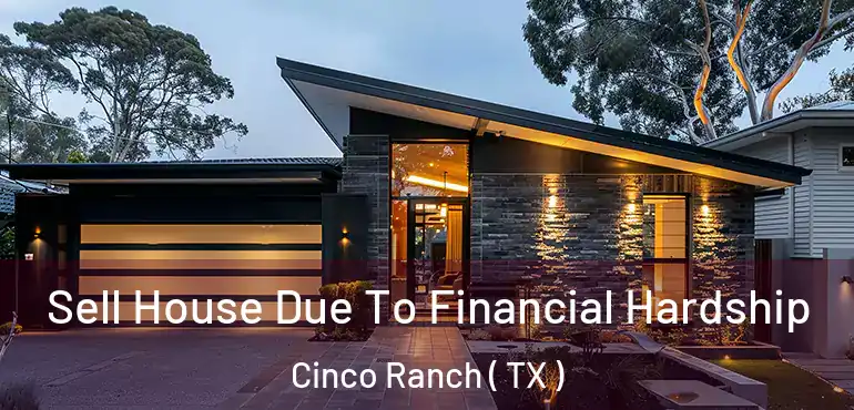  Sell House Due To Financial Hardship Cinco Ranch ( TX )