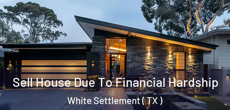  Sell House Due To Financial Hardship White Settlement ( TX )