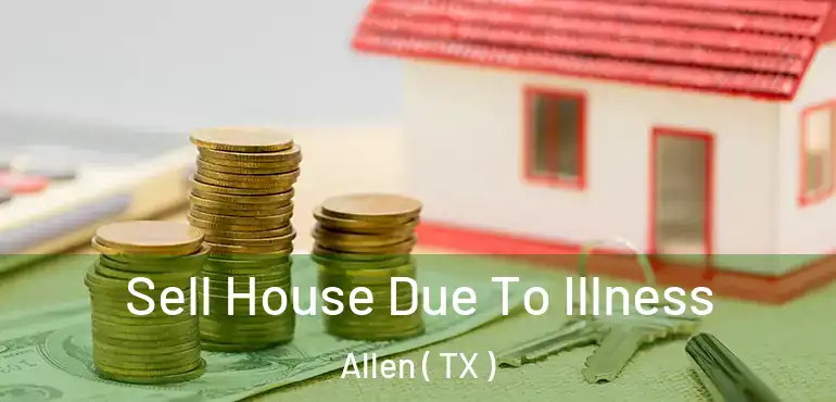  Sell House Due To Illness Allen ( TX )