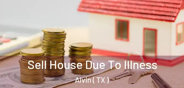  Sell House Due To Illness Alvin ( TX )