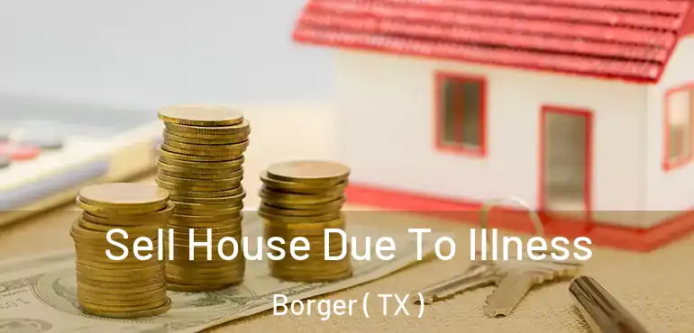  Sell House Due To Illness Borger ( TX )
