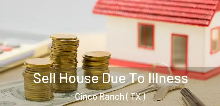  Sell House Due To Illness Cinco Ranch ( TX )