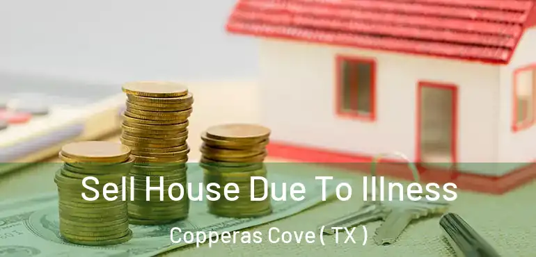  Sell House Due To Illness Copperas Cove ( TX )