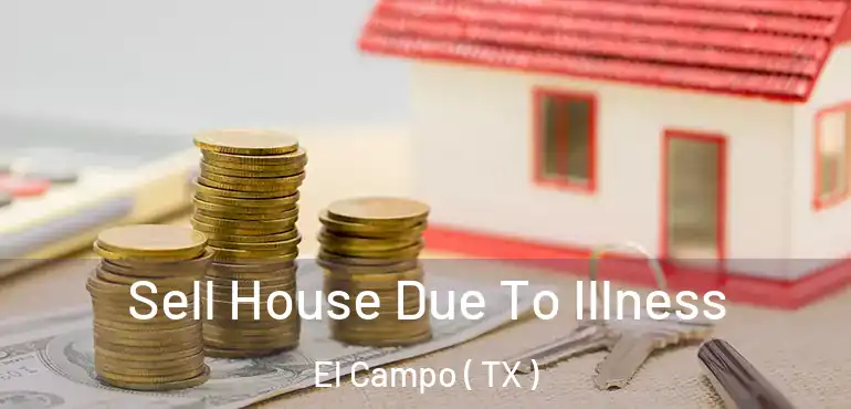  Sell House Due To Illness El Campo ( TX )
