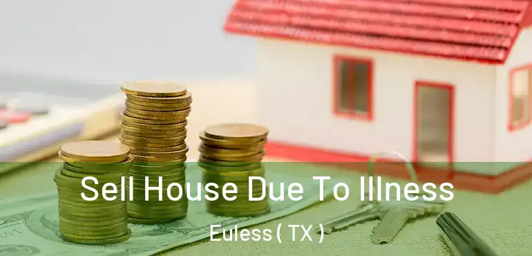  Sell House Due To Illness Euless ( TX )