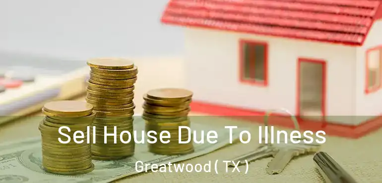  Sell House Due To Illness Greatwood ( TX )