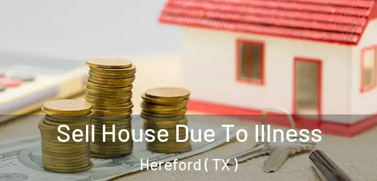  Sell House Due To Illness Hereford ( TX )