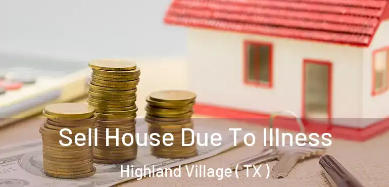  Sell House Due To Illness Highland Village ( TX )