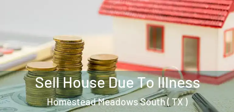  Sell House Due To Illness Homestead Meadows South ( TX )
