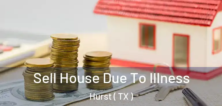  Sell House Due To Illness Hurst ( TX )