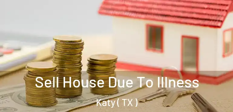  Sell House Due To Illness Katy ( TX )