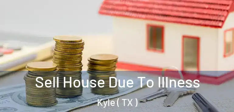  Sell House Due To Illness Kyle ( TX )