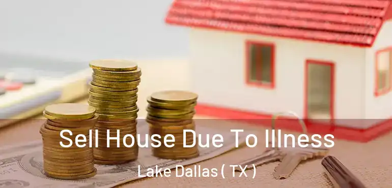  Sell House Due To Illness Lake Dallas ( TX )