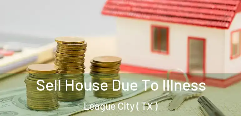  Sell House Due To Illness League City ( TX )