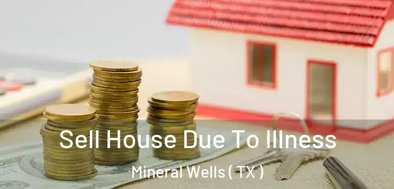  Sell House Due To Illness Mineral Wells ( TX )